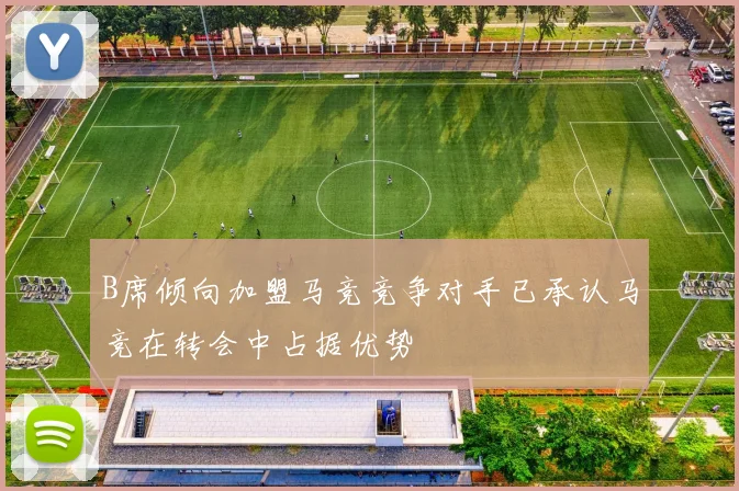 B席倾向加盟马竞竞争对手已承认马竞在转会中占据优势