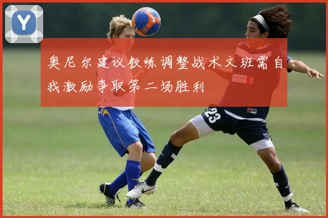 奥尼尔建议教练调整战术文班需自我激励争取第二场胜利