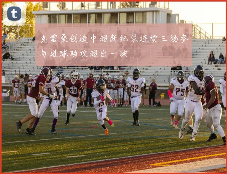 克雷桑创造中超新纪录连续三场参与进球助攻超出一次