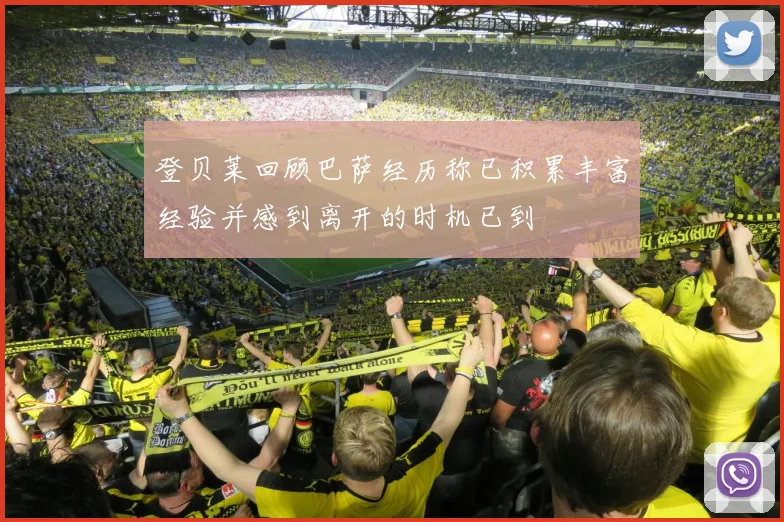 登贝莱回顾巴萨经历称已积累丰富经验并感到离开的时机已到