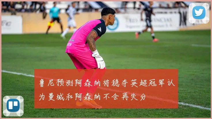 鲁尼预测阿森纳将稳夺英超冠军认为曼城和阿森纳不会再失分